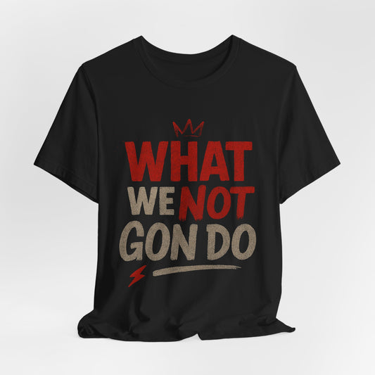 What We Not Gon Do Unisex T-Shirt
